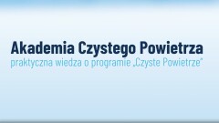 Praktyczna wiedza o programie #CzystePowietrze dostępna – bezpłatnie, dla każdego i w dowolnym momencie – w ramach #AkademiaCzystegoPowietrza